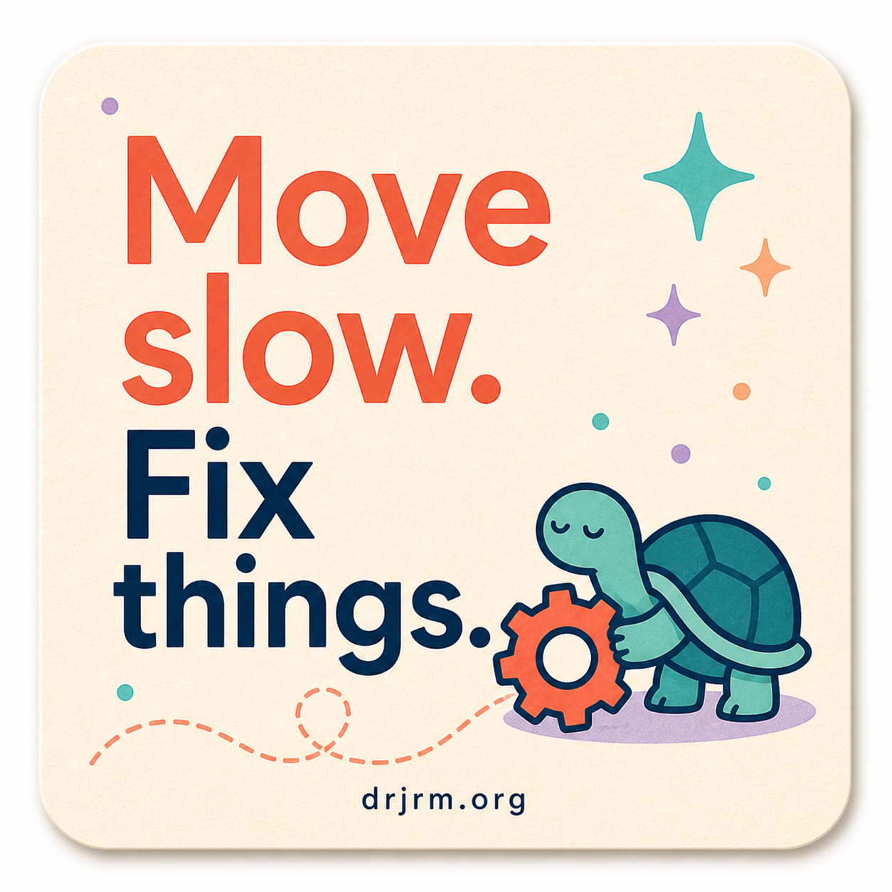 Move slow. Fix things.